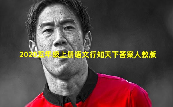 2020五年级上册语文行知天下答案人教版