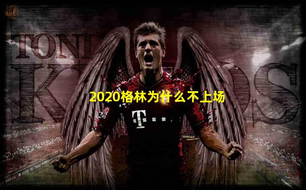 2020格林为什么不上场