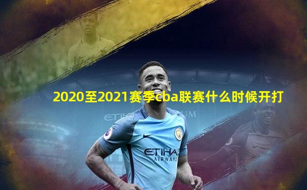2020至2021赛季cba联赛什么时候开打