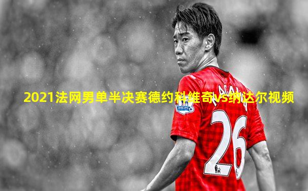 2021法网男单半决赛德约科维奇vs纳达尔视频