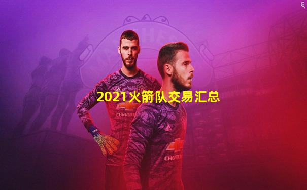 2021火箭队交易汇总