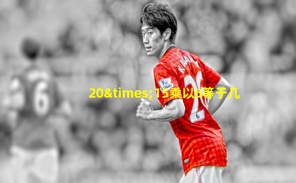 20×15乘以6等于几