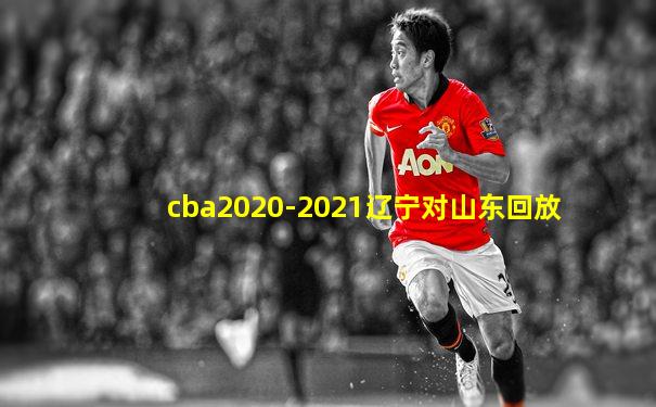 cba2020-2021辽宁对山东回放