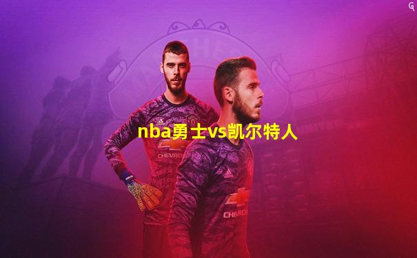 nba勇士vs凯尔特人