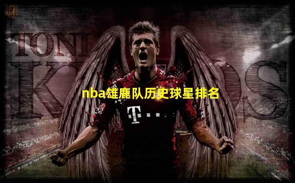 nba雄鹿队历史球星排名
