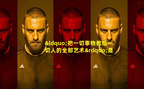 “把一切事物教给一切人的全部艺术”是