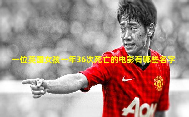 一位英国女孩一年36次死亡的电影有哪些名字