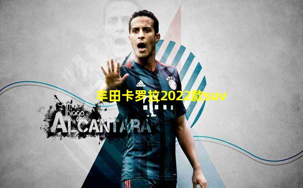 丰田卡罗拉2022款suv