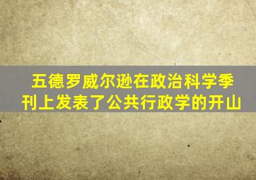 五德罗威尔逊在政治科学季刊上发表了公共行政学的开山