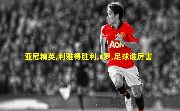 亚冠精英,利雅得胜利,c罗,足球谁厉害