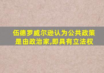 伍德罗威尔逊认为公共政策是由政治家,即具有立法权