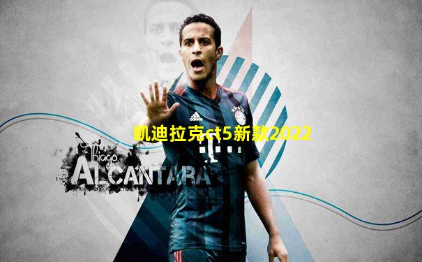 凯迪拉克ct5新款2022