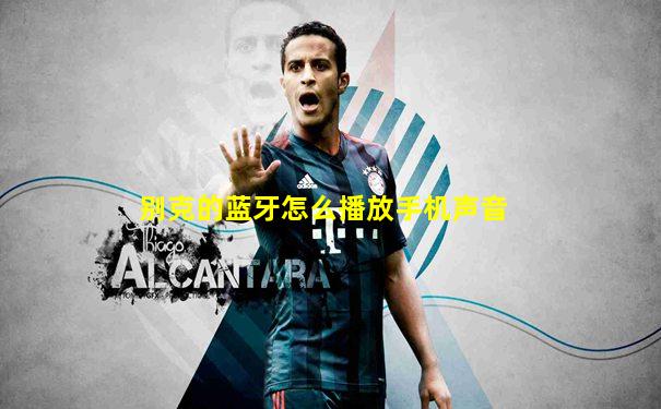 别克的蓝牙怎么播放手机声音