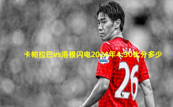 卡帕拉巴vs洛根闪电2024年4:30比分多少
