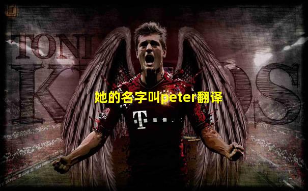 她的名字叫peter翻译
