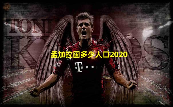孟加拉国多少人口2020