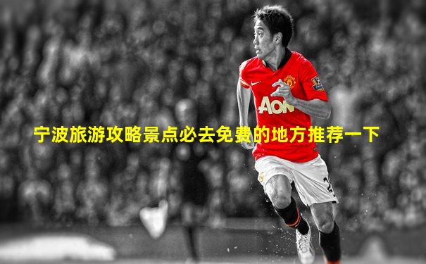 宁波旅游攻略景点必去免费的地方推荐一下