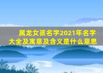 属龙女孩名字2021年名字大全及寓意及含义是什么意思