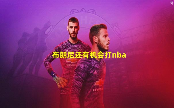 布朗尼还有机会打nba