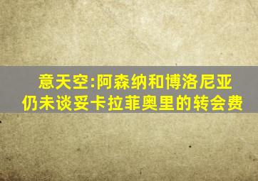 意天空:阿森纳和博洛尼亚仍未谈妥卡拉菲奥里的转会费