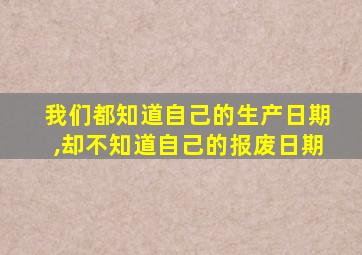 我们都知道自己的生产日期,却不知道自己的报废日期