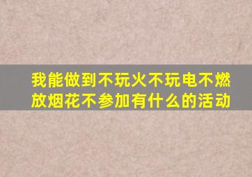 我能做到不玩火不玩电不燃放烟花不参加有什么的活动