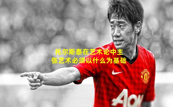 托尔斯泰在艺术论中主张艺术必须以什么为基础