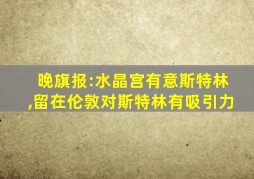 晚旗报:水晶宫有意斯特林,留在伦敦对斯特林有吸引力
