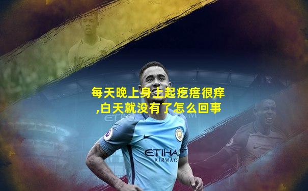 每天晚上身上起疙瘩很痒,白天就没有了怎么回事