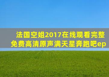 法国空姐2017在线观看完整免费高清原声满天星奔跑吧ep