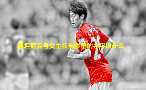 泰坦尼克号女主在电影里的名字叫什么