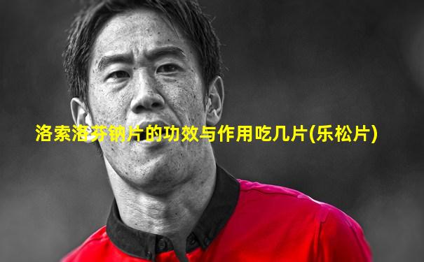 洛索洛芬钠片的功效与作用吃几片(乐松片)