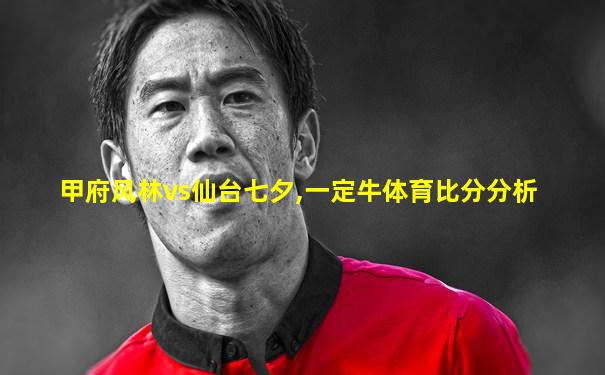 甲府风林vs仙台七夕,一定牛体育比分分析