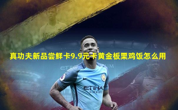真功夫新品尝鲜卡9.9元卡黄金板栗鸡饭怎么用