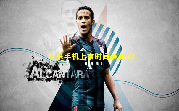 红米手机上市时间表2021