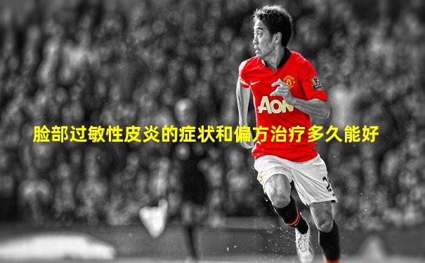 脸部过敏性皮炎的症状和偏方治疗多久能好