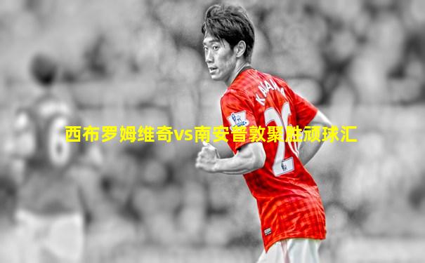 西布罗姆维奇vs南安普敦聚胜顽球汇