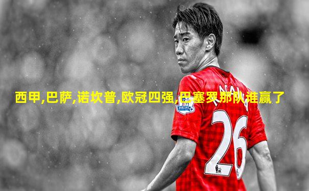 西甲,巴萨,诺坎普,欧冠四强,巴塞罗那队谁赢了