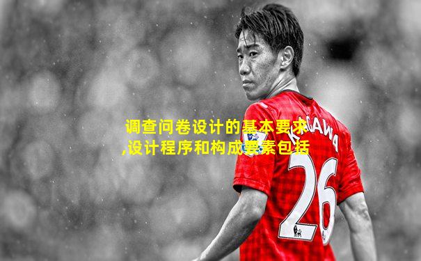 调查问卷设计的基本要求,设计程序和构成要素包括