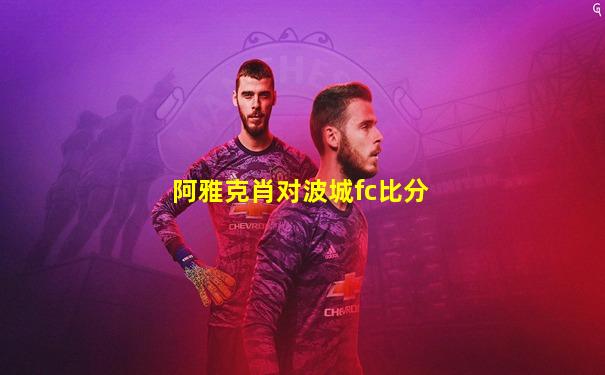 阿雅克肖对波城fc比分