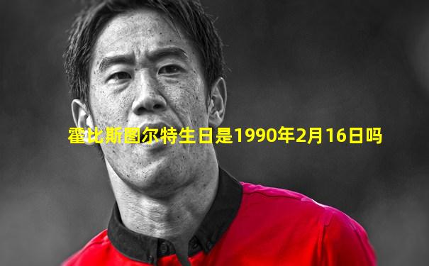 霍比斯图尔特生日是1990年2月16日吗