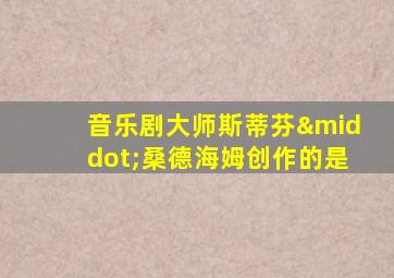 音乐剧大师斯蒂芬·桑德海姆创作的是