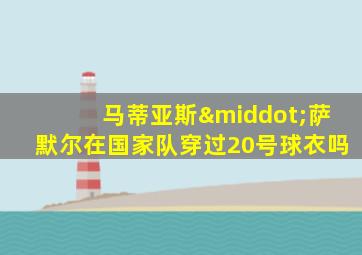 马蒂亚斯·萨默尔在国家队穿过20号球衣吗